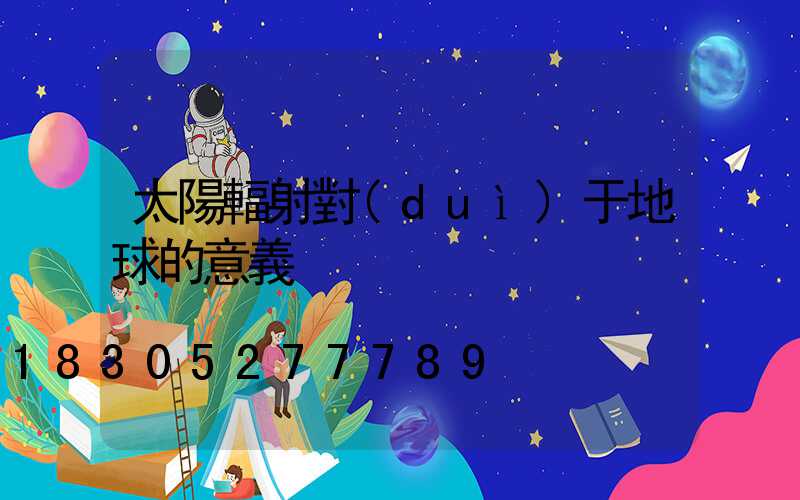 太陽輻射對(duì)于地球的意義