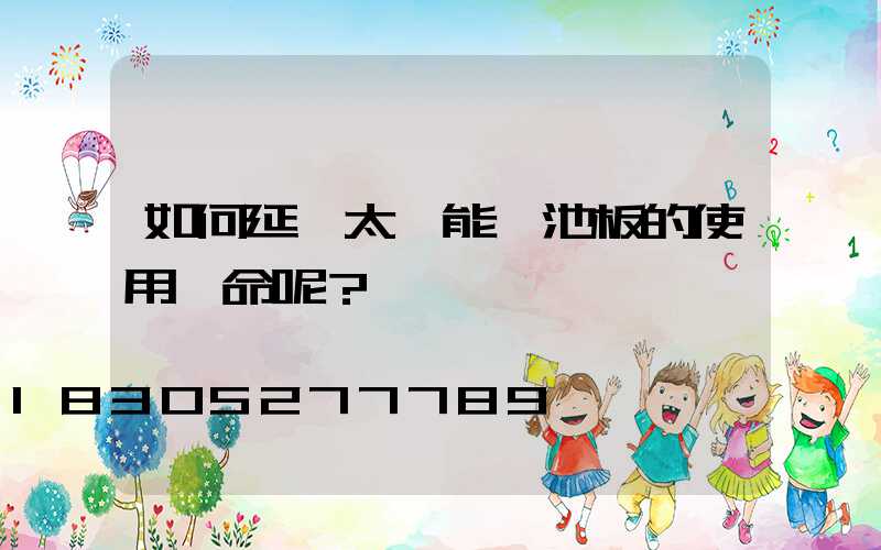 如何延長太陽能電池板的使用壽命呢？