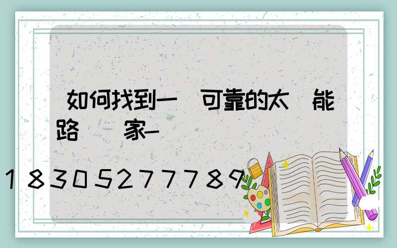 如何找到一個可靠的太陽能路燈廠家-