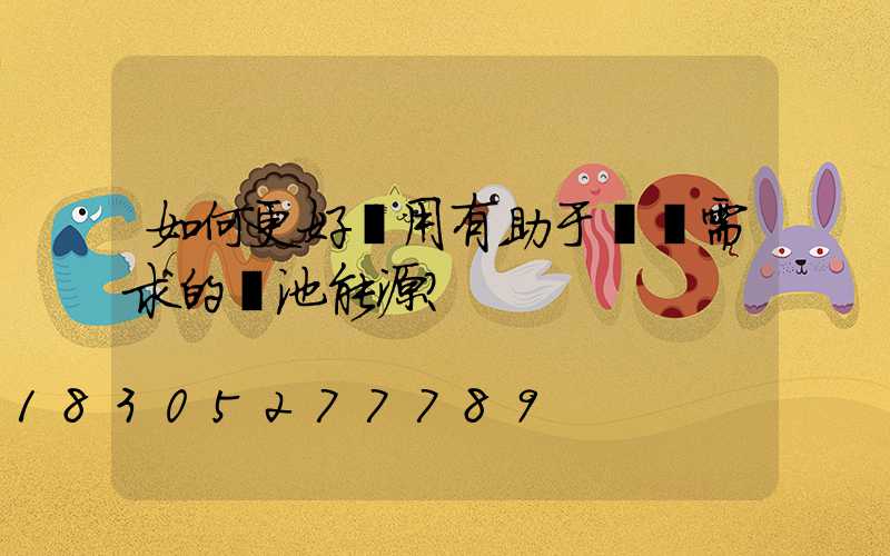 如何更好選用有助于設備需求的電池能源？