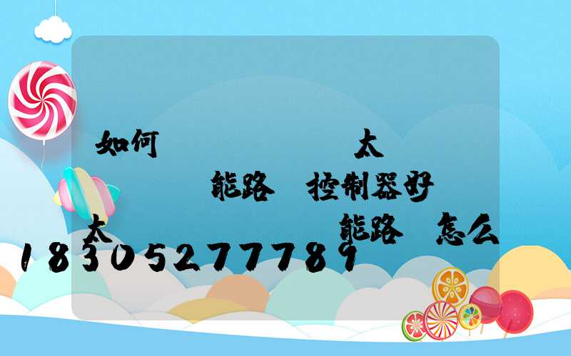 如何檢測(cè)太陽(yáng)能路燈控制器好壞(太陽(yáng)能路燈怎么檢測(cè)好壞)