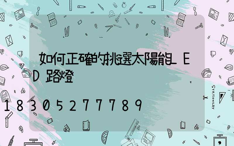 如何正確的挑選太陽能LED路燈