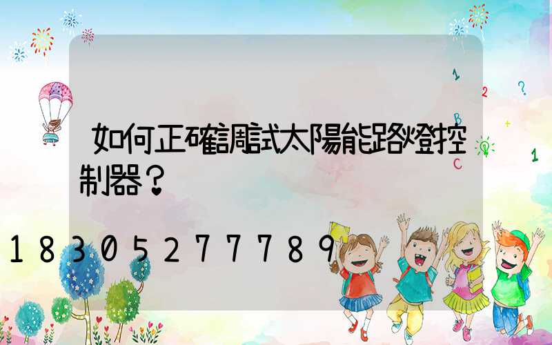 如何正確調試太陽能路燈控制器？