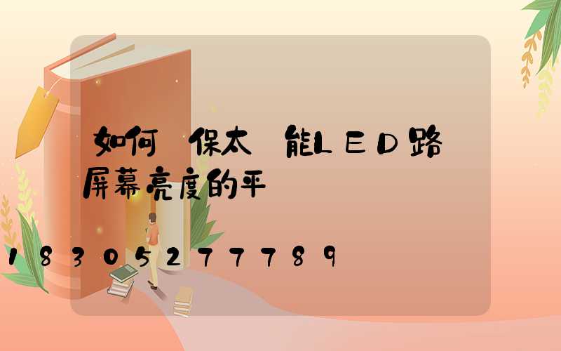 如何確保太陽能LED路燈屏幕亮度的平穩