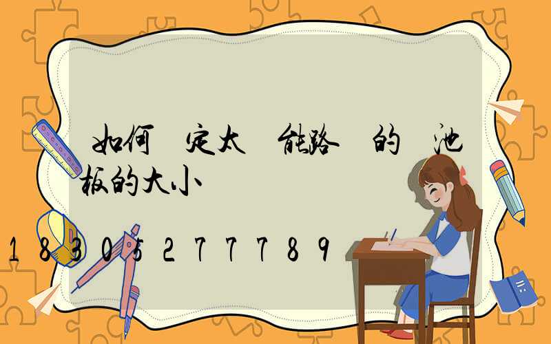 如何確定太陽能路燈的電池板的大小