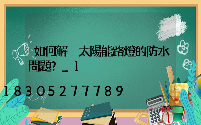 如何解決太陽能路燈的防水問題？_1