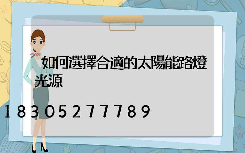 如何選擇合適的太陽能路燈光源