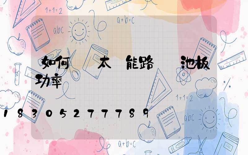 如何選擇太陽能路燈電池板功率