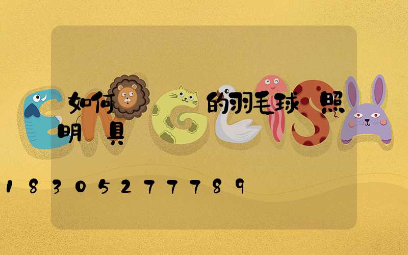 如何選擇專業的羽毛球館照明燈具