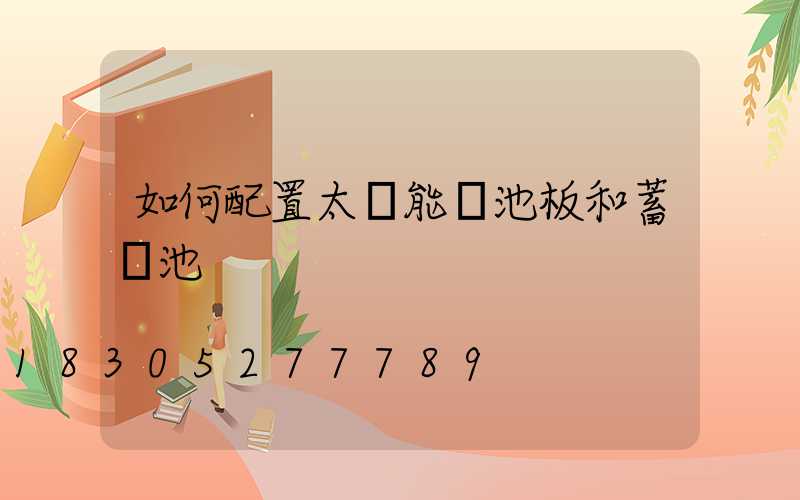 如何配置太陽能電池板和蓄電池