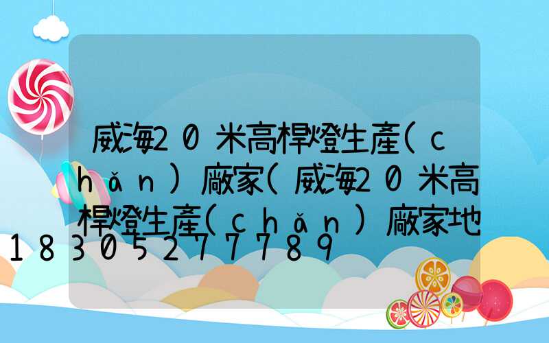 威海20米高桿燈生產(chǎn)廠家(威海20米高桿燈生產(chǎn)廠家地址)