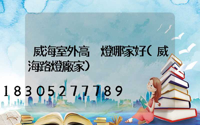 威海室外高桿燈哪家好(威海路燈廠家)