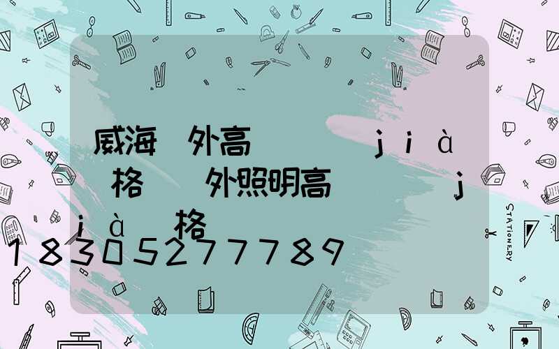威海戶外高桿燈價(jià)格(戶外照明高桿燈價(jià)格)