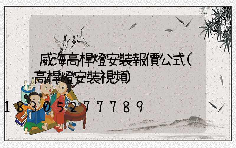威海高桿燈安裝報價公式(高桿燈安裝視頻)