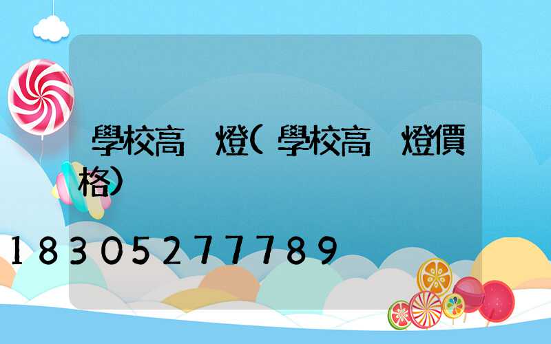 學校高桿燈(學校高桿燈價格)