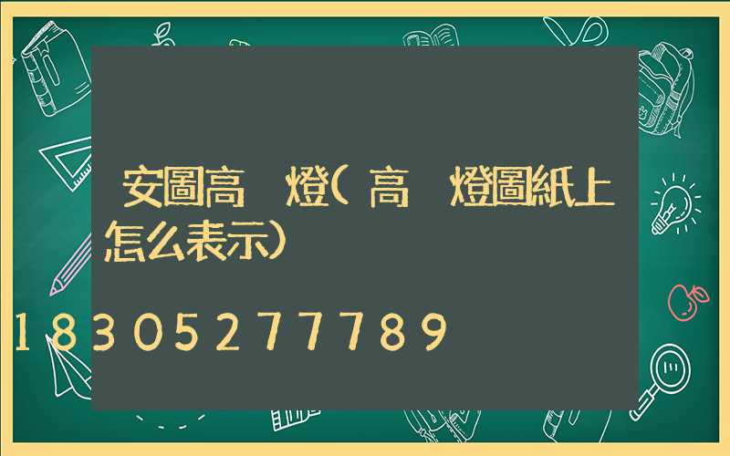 安圖高桿燈(高桿燈圖紙上怎么表示)