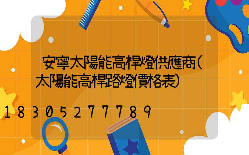 安寧太陽能高桿燈供應商(太陽能高桿路燈價格表)