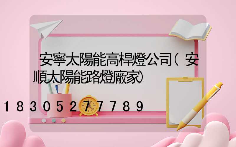 安寧太陽能高桿燈公司(安順太陽能路燈廠家)