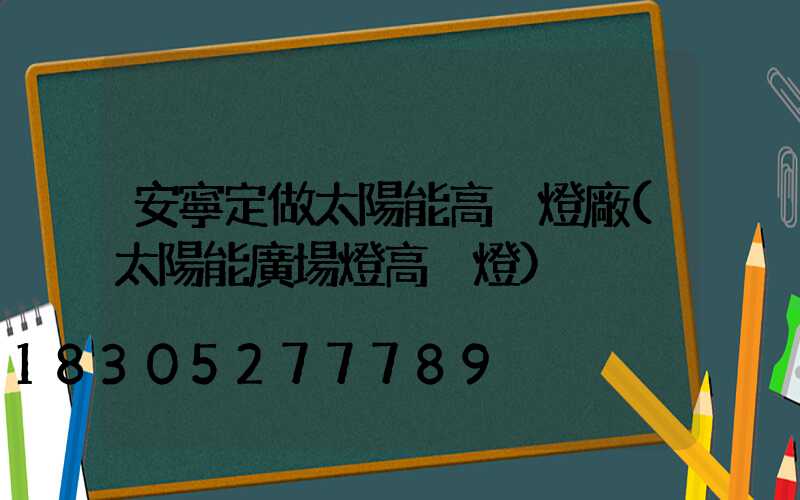 安寧定做太陽能高桿燈廠(太陽能廣場燈高桿燈)