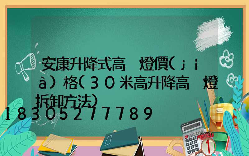 安康升降式高桿燈價(jià)格(30米高升降高桿燈拆卸方法)