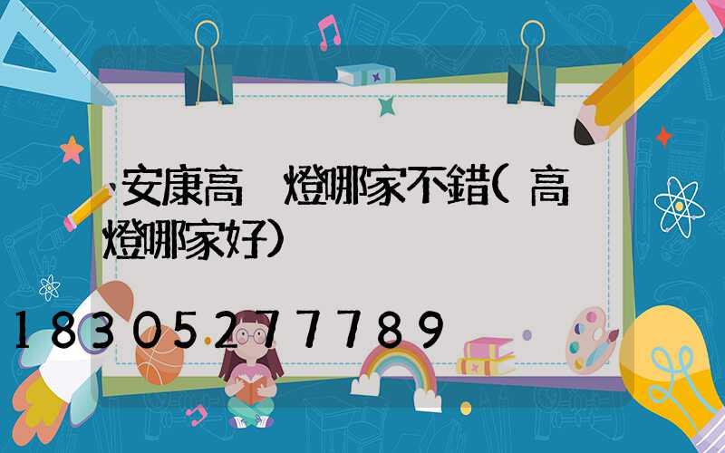 安康高桿燈哪家不錯(高桿燈哪家好)