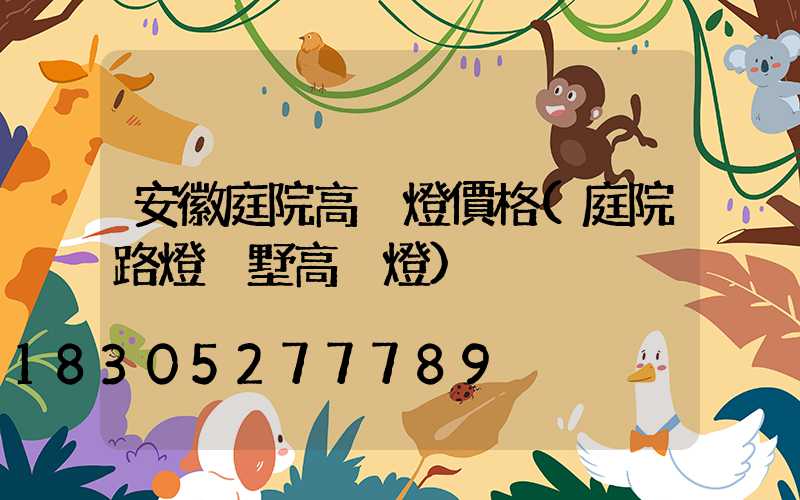 安徽庭院高桿燈價格(庭院路燈別墅高桿燈)