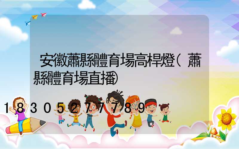 安徽蕭縣體育場高桿燈(蕭縣體育場直播)