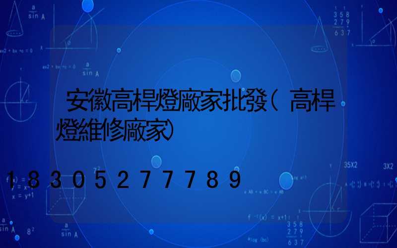 安徽高桿燈廠家批發(高桿燈維修廠家)