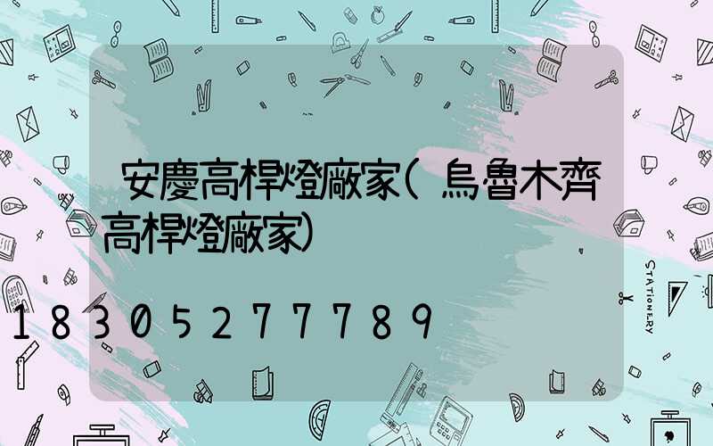 安慶高桿燈廠家(烏魯木齊高桿燈廠家)