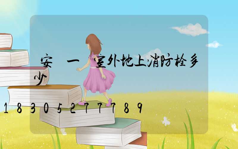 安裝一個室外地上消防栓多少錢