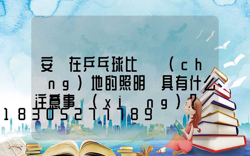 安裝在乒乓球比賽場(chǎng)地的照明燈具有什么注意事項(xiàng)？
