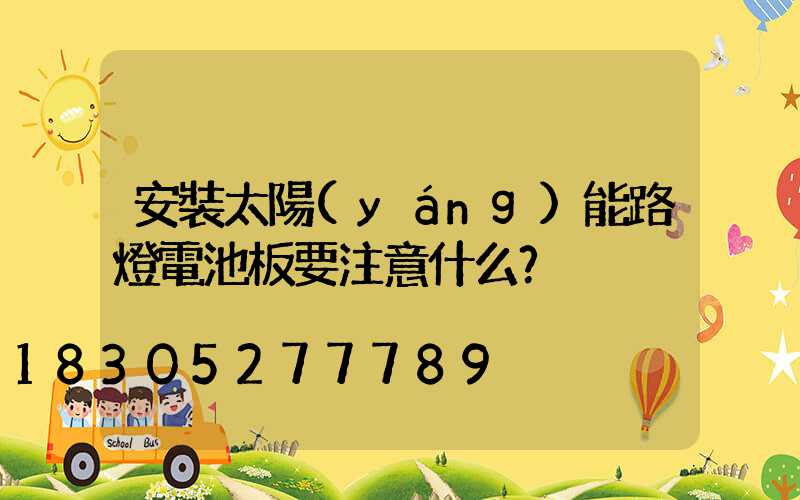 安裝太陽(yáng)能路燈電池板要注意什么？