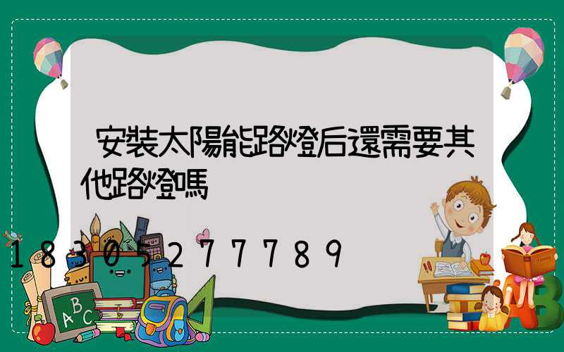 安裝太陽能路燈后還需要其他路燈嗎