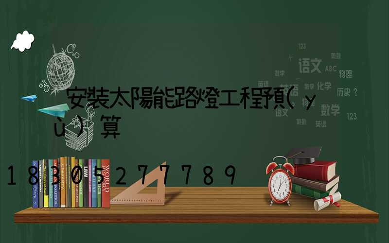 安裝太陽能路燈工程預(yù)算