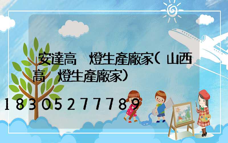 安達高桿燈生產廠家(山西高桿燈生產廠家)