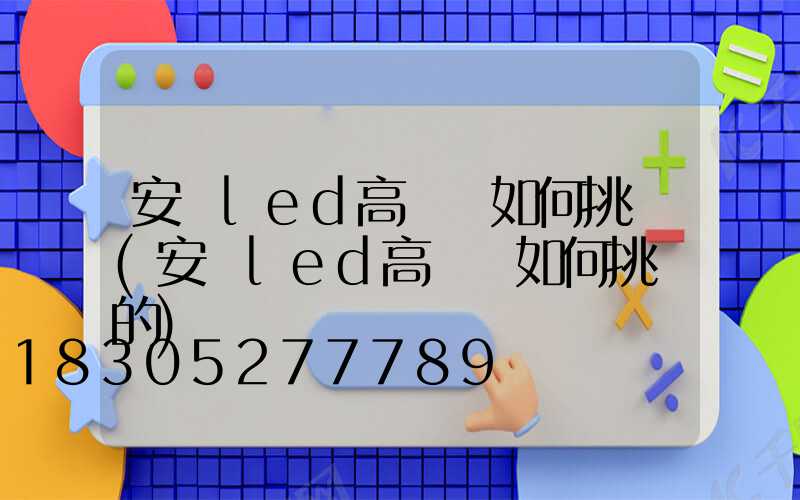 安陽led高桿燈如何挑選(安陽led高桿燈如何挑選的)