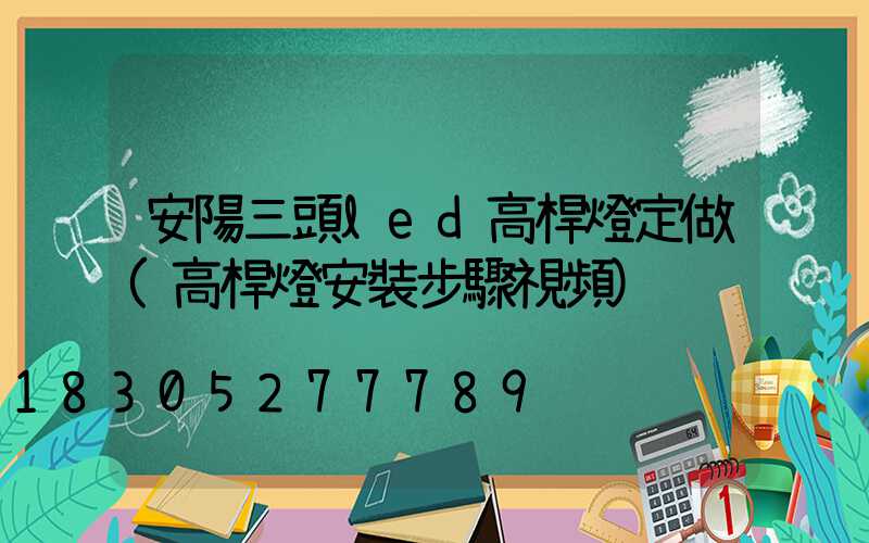 安陽三頭led高桿燈定做(高桿燈安裝步驟視頻)