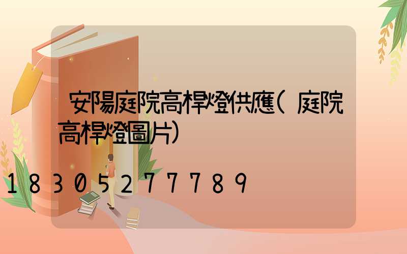 安陽庭院高桿燈供應(庭院高桿燈圖片)