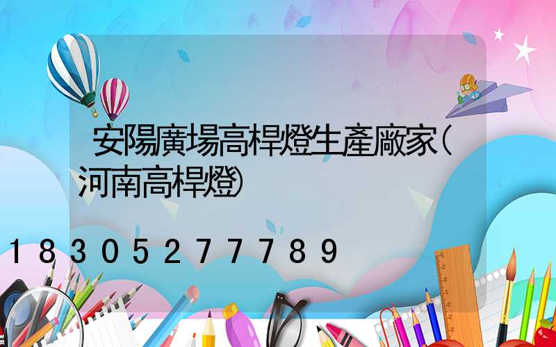 安陽廣場高桿燈生產廠家(河南高桿燈)