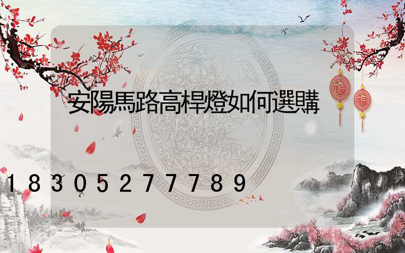 安陽馬路高桿燈如何選購