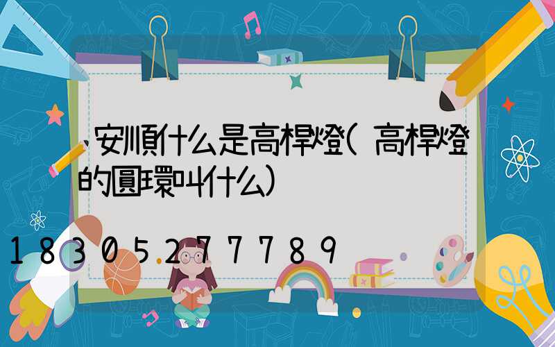 安順什么是高桿燈(高桿燈的圓環叫什么)