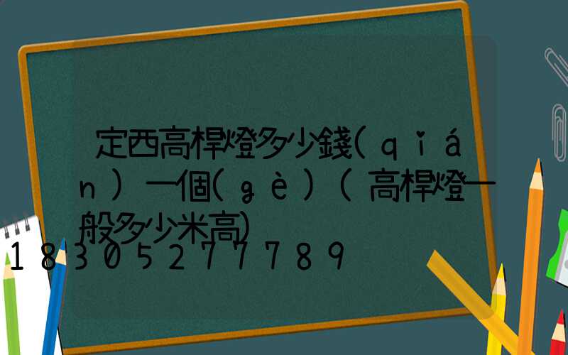 定西高桿燈多少錢(qián)一個(gè)(高桿燈一般多少米高)
