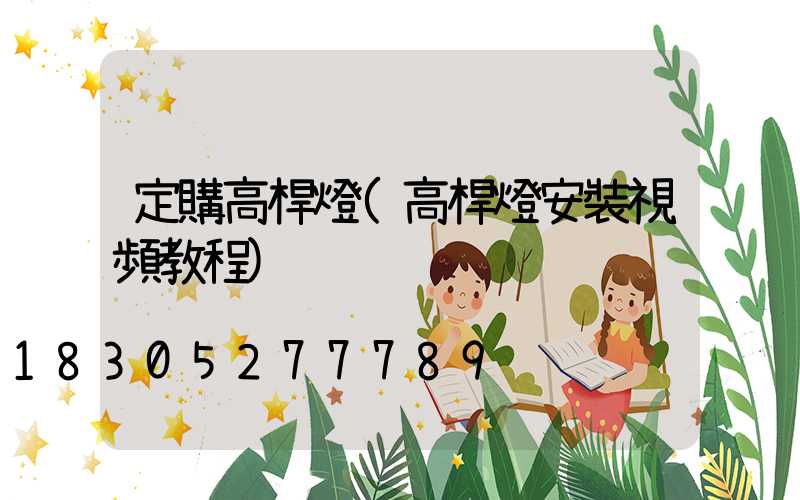 定購高桿燈(高桿燈安裝視頻教程)