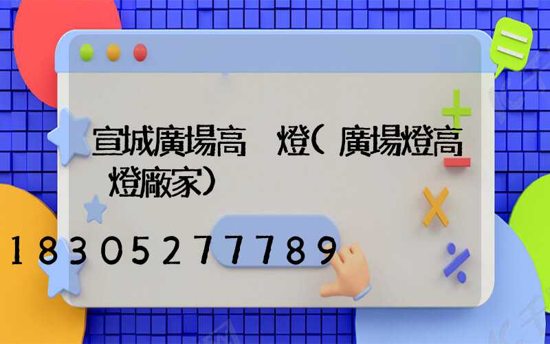 宣城廣場高桿燈(廣場燈高桿燈廠家)