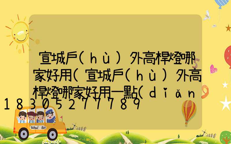 宣城戶(hù)外高桿燈哪家好用(宣城戶(hù)外高桿燈哪家好用一點(diǎn))