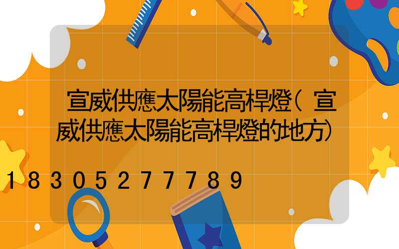 宣威供應太陽能高桿燈(宣威供應太陽能高桿燈的地方)