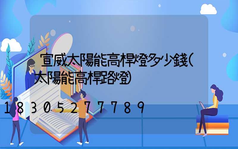 宣威太陽能高桿燈多少錢(太陽能高桿路燈)