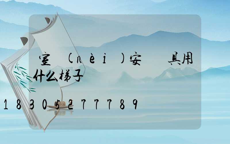 室內(nèi)安裝燈具用什么梯子