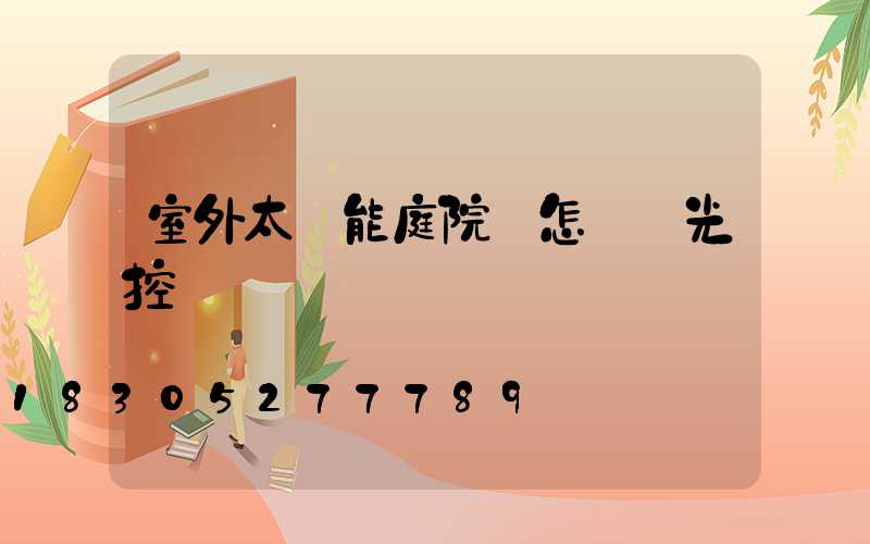 室外太陽能庭院燈怎樣調光控
