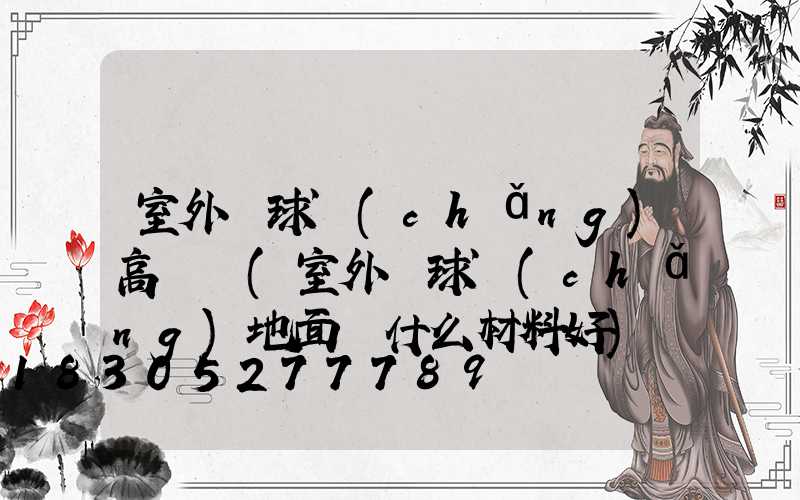 室外籃球場(chǎng)高桿燈(室外籃球場(chǎng)地面鋪什么材料好)